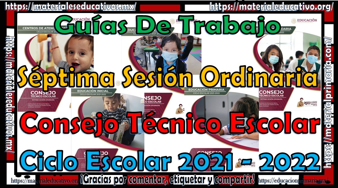 Guías de trabajo de la séptima sesión ordinaria del consejo técnico escolar del ciclo escolar 2021 - 2022